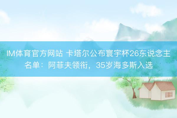 IM体育官方网站 卡塔尔公布寰宇杯26东说念主名单：阿菲夫领衔，35岁海多斯入选