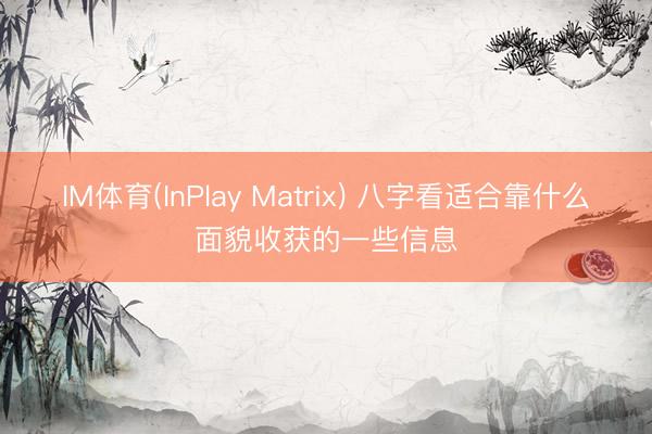 IM体育(InPlay Matrix) 八字看适合靠什么面貌收获的一些信息