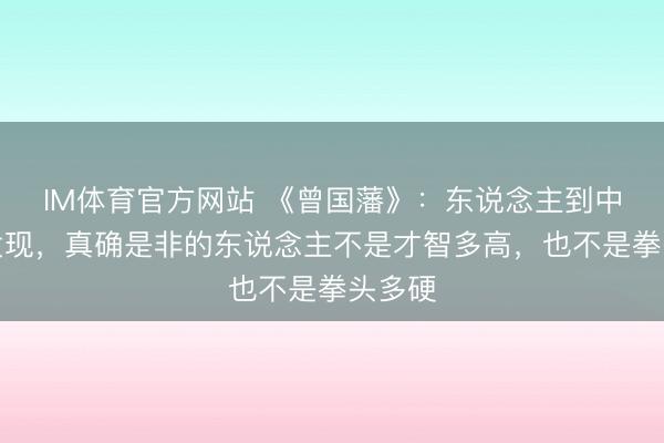 IM体育官方网站 《曾国藩》：东说念主到中年才发现，真确是非的东说念主不是才智多高，也不是拳头多硬