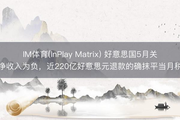 IM体育(InPlay Matrix) 好意思国5月关税净收入为负，近220亿好意思元退款的确抹平当月税收