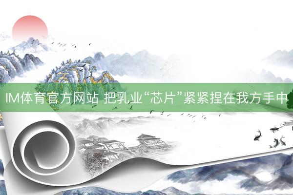 IM体育官方网站 把乳业“芯片”紧紧捏在我方手中