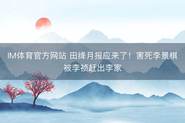 IM体育官方网站 田绛月报应来了！害死李景棋被李祯赶出李家