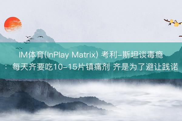 IM体育(InPlay Matrix) 考利-斯坦谈毒瘾：每天齐要吃10-15片镇痛剂 齐是为了避让践诺