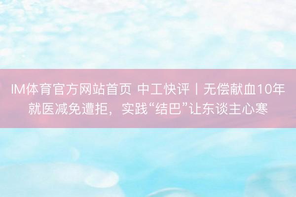IM体育官方网站首页 中工快评丨无偿献血10年就医减免遭拒，实践“结巴”让东谈主心寒