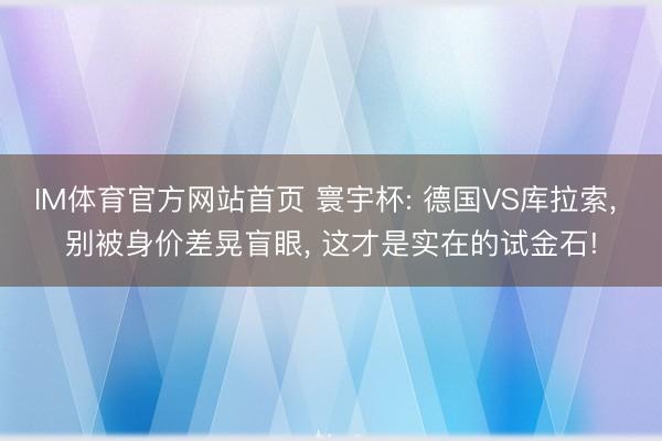 IM体育官方网站首页 寰宇杯: 德国VS库拉索， 别被身价差晃盲眼， 这才是实在的试金石!
