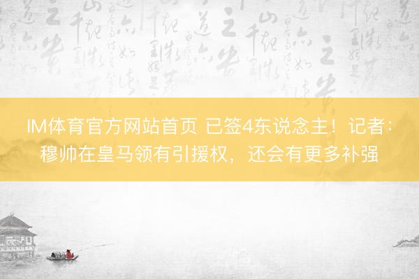 IM体育官方网站首页 已签4东说念主！记者：穆帅在皇马领有引援权，还会有更多补强