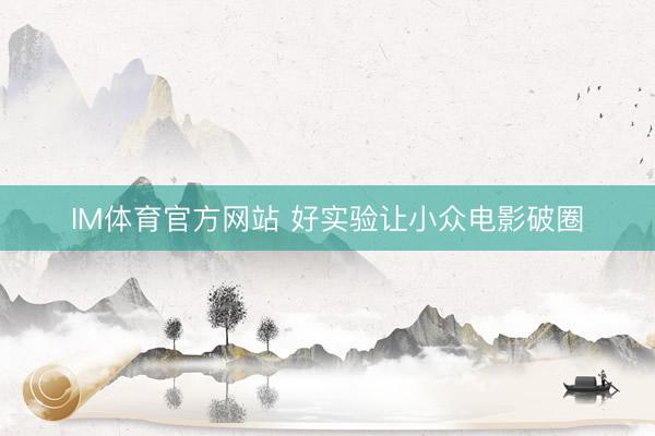 IM体育官方网站 好实验让小众电影破圈