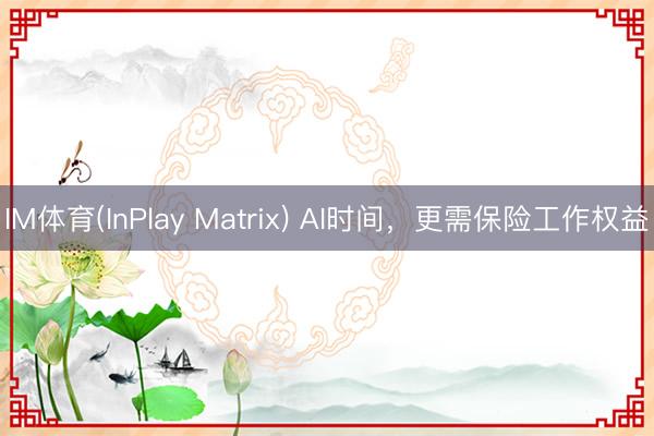 IM体育(InPlay Matrix) AI时间，更需保险工作权益