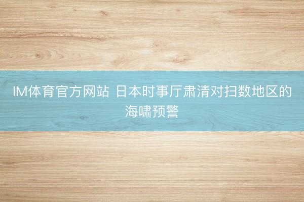 IM体育官方网站 日本时事厅肃清对扫数地区的海啸预警