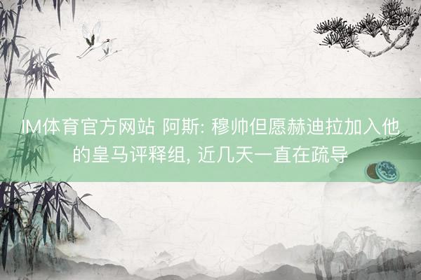 IM体育官方网站 阿斯: 穆帅但愿赫迪拉加入他的皇马评释组， 近几天一直在疏导