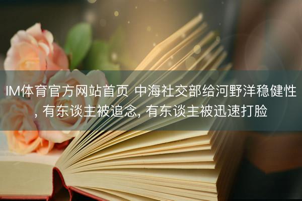 IM体育官方网站首页 中海社交部给河野洋稳健性， 有东谈主被追念， 有东谈主被迅速打脸
