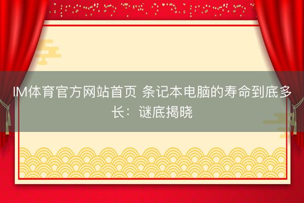 IM体育官方网站首页 条记本电脑的寿命到底多长：谜底揭晓