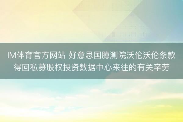 IM体育官方网站 好意思国臆测院沃伦沃伦条款得回私募股权投资数据中心来往的有关辛劳