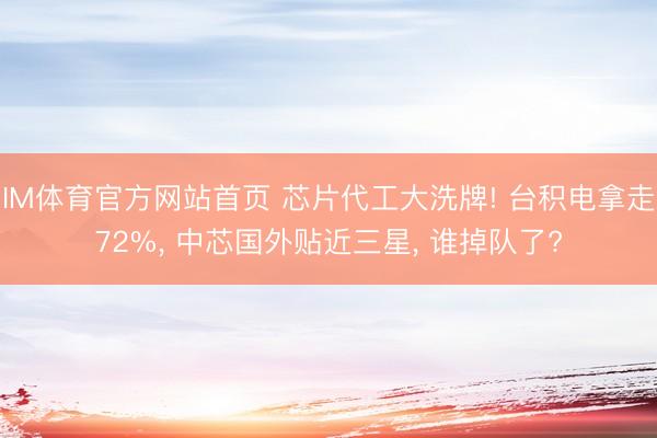 IM体育官方网站首页 芯片代工大洗牌! 台积电拿走72%， 中芯国外贴近三星， 谁掉队了?
