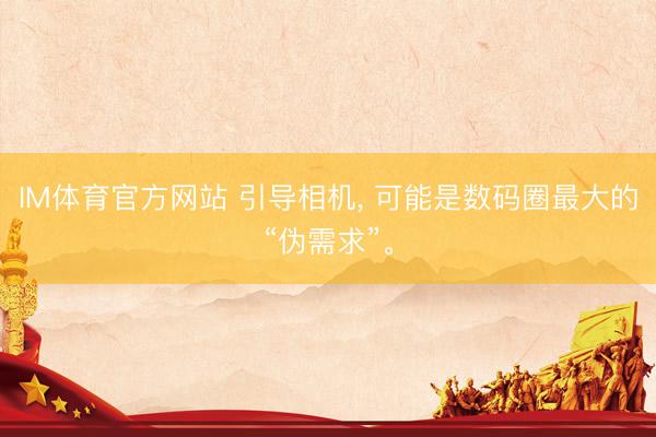 IM体育官方网站 引导相机， 可能是数码圈最大的“伪需求”。