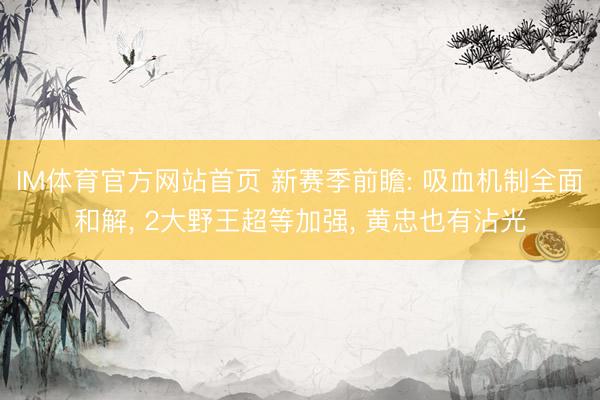 IM体育官方网站首页 新赛季前瞻: 吸血机制全面和解， 2大野王超等加强， 黄忠也有沾光