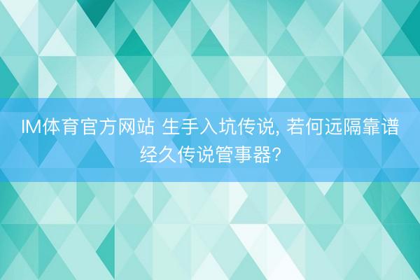 IM体育官方网站 生手入坑传说， 若何远隔靠谱经久传说管事器?