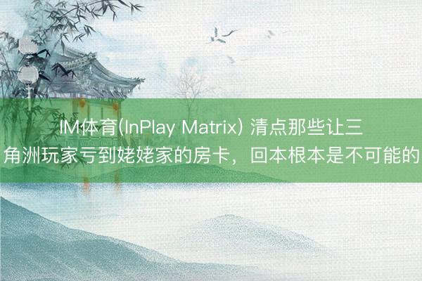 IM体育(InPlay Matrix) 清点那些让三角洲玩家亏到姥姥家的房卡,回本根本是不可能的