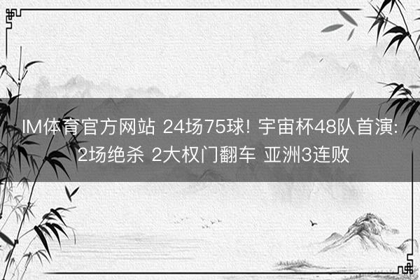 IM体育官方网站 24场75球! 宇宙杯48队首演: 2场绝杀 2大权门翻车 亚洲3连败