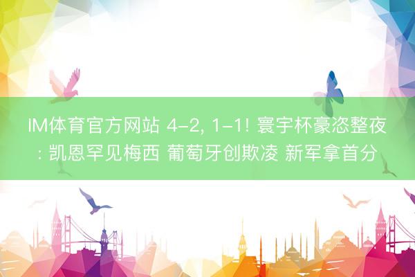 IM体育官方网站 4-2， 1-1! 寰宇杯豪恣整夜: 凯恩罕见梅西 葡萄牙创欺凌 新军拿首分